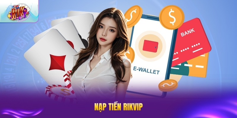 Nạp Tiền RIK VIP - Hướng Dẫn Chi Tiết, Nhanh Chóng nạp tiền rikvip