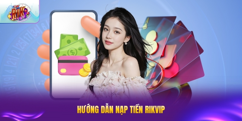 Nạp Tiền RIK VIP - Hướng Dẫn Chi Tiết, Nhanh Chóng Hướng dẫn nạp tiền RIK VIP đơn giản cho thành viên mới