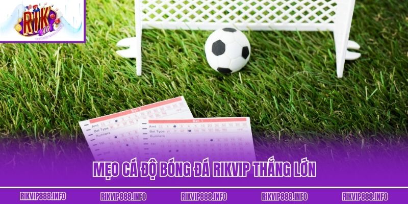 Cá Độ Bóng Đá Rikvip – Chinh Phục Mọi Trận Cầu Kinh Điển Mẹo cá độ bóng đá thắng lớn